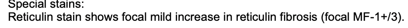 Special stains: Reticulin stain shows focal mild increase in reticulin fibrosis (focal MF - 1+/3).